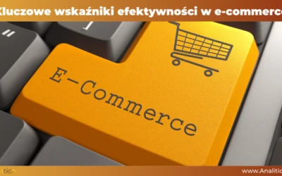 Kluczowe wskaźniki efektywności w e-commerce